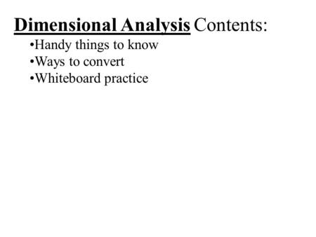 Dimensional Analysis Contents: Handy things to know Ways to convert Whiteboard practice.
