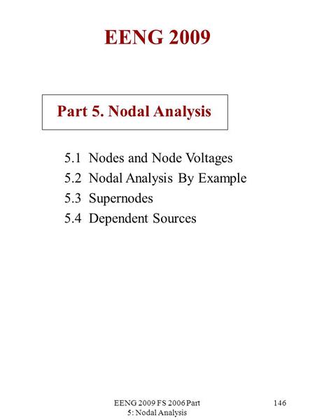 EENG 2009 FS 2006 Part 5: Nodal Analysis 146 EENG 2009 Part 5. Nodal Analysis 5.1 Nodes and Node Voltages 5.2 Nodal Analysis By Example 5.3 Supernodes.
