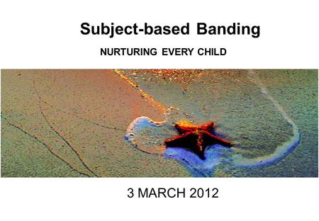 Subject-based Banding NURTURING EVERY CHILD 3 MARCH 2012.