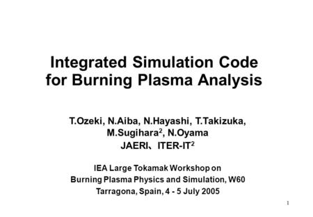 1 Integrated Simulation Code for Burning Plasma Analysis T.Ozeki, N.Aiba, N.Hayashi, T.Takizuka, M.Sugihara 2, N.Oyama JAERI 、 ITER-IT 2 IEA Large Tokamak.