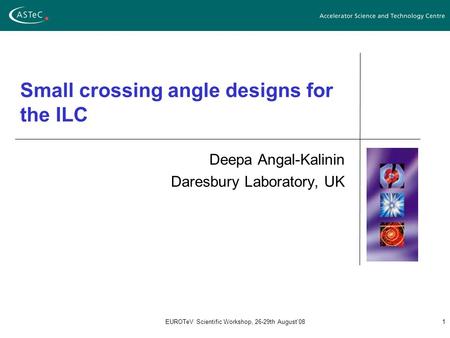 EUROTeV Scientific Workshop, 26-29th August'081 Small crossing angle designs for the ILC Deepa Angal-Kalinin Daresbury Laboratory, UK.