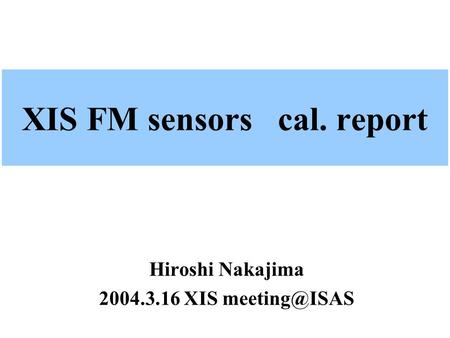 XIS FM sensors cal. report Hiroshi Nakajima 2004.3.16 XIS