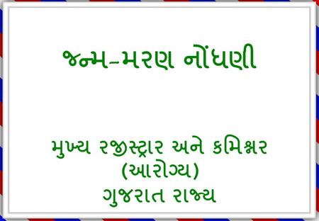 જ્ન્મ - મરણ નોંધણી મુખ્ય રજીસ્ટ્રાર અને કમિશ્નર ( આરોગ્ય ) ગુજરાત રાજ્ય.