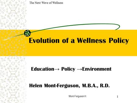Mont-Ferguson H. Evolution of a Wellness Policy Education → Policy → Environment Helen Mont-Ferguson, M.B.A., R.D. 1 The Next Wave of Wellness.