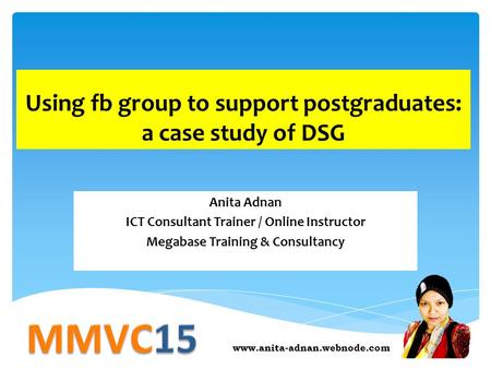 Using fb group to support postgraduates: a case study of DSG Anita Adnan ICT Consultant Trainer / Online Instructor Megabase Training & Consultancy www.anita-adnan.webnode.com.