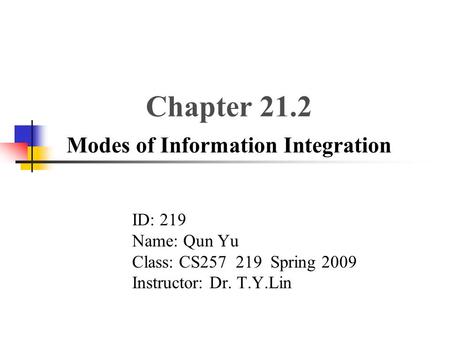 Chapter 21.2 Modes of Information Integration ID: 219 Name: Qun Yu Class: CS257 219 Spring 2009 Instructor: Dr. T.Y.Lin.