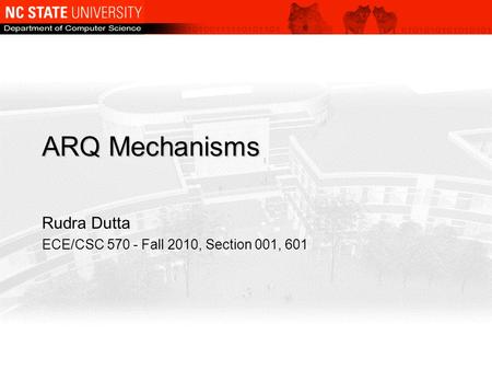ARQ Mechanisms Rudra Dutta ECE/CSC 570 - Fall 2010, Section 001, 601.