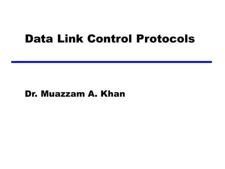 Data Link Control Protocols Dr. Muazzam A. Khan. Flow Control Ensuring the sending entity does not overwhelm the receiving entity —Preventing buffer overflow.