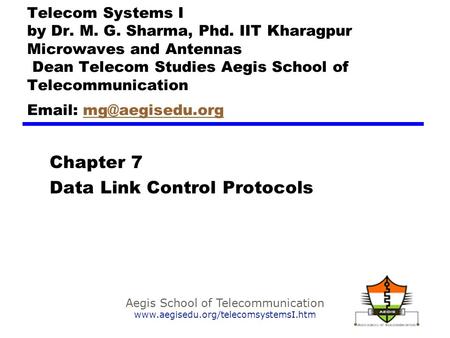 Aegis School of Telecommunication www.aegisedu.org/telecomsystemsI.htm Chapter 7 Data Link Control Protocols Telecom Systems I by Dr. M. G. Sharma, Phd.