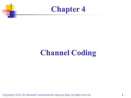 Copyright © 2003, Dr. Dharma P. Agrawal and Dr. Qing-An Zeng. All rights reserved. 1 Chapter 4 Channel Coding.