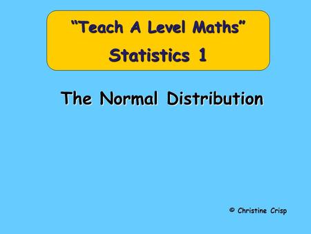 The Normal Distribution © Christine Crisp “Teach A Level Maths” Statistics 1.