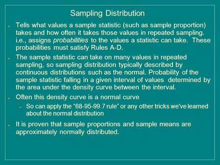 Sampling Distribution ● Tells what values a sample statistic (such as sample proportion) takes and how often it takes those values in repeated sampling.