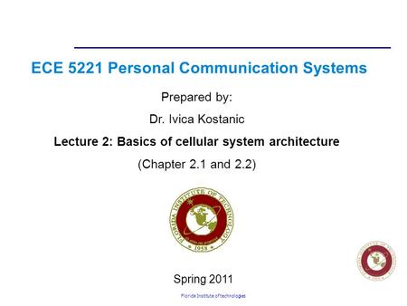 Florida Institute of technologies ECE 5221 Personal Communication Systems Prepared by: Dr. Ivica Kostanic Lecture 2: Basics of cellular system architecture.