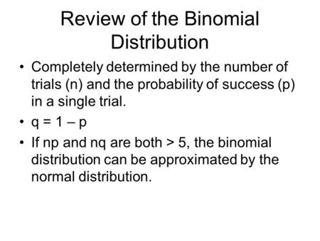 Review of the Binomial Distribution Completely determined by the number of trials (n) and the probability of success (p) in a single trial. q = 1 – p If.