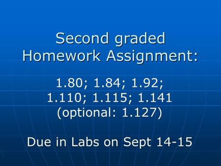 Second graded Homework Assignment: 1.80; 1.84; 1.92; 1.110; 1.115; 1.141 (optional: 1.127) Due in Labs on Sept 14-15.