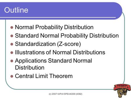 (c) 2007 IUPUI SPEA K300 (4392) Outline Normal Probability Distribution Standard Normal Probability Distribution Standardization (Z-score) Illustrations.