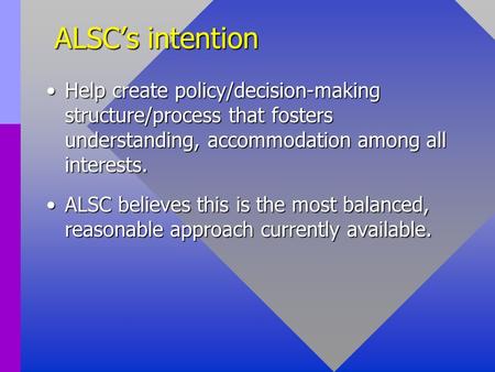 ALSC’s intention Help create policy/decision-making structure/process that fosters understanding, accommodation among all interests.Help create policy/decision-making.