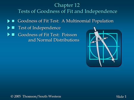 1 1 Slide © 2005 Thomson/South-Western Chapter 12 Tests of Goodness of Fit and Independence n Goodness of Fit Test: A Multinomial Population Goodness of.