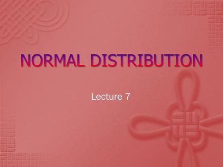 Lecture 7.  To understand what a Normal Distribution is  To know how to use the Normal Distribution table  To compute probabilities of events by using.