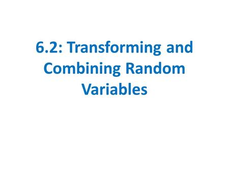 6.2: Transforming and Combining Random Variables.