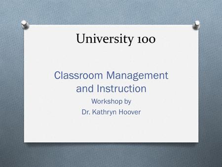 University 100 Classroom Management and Instruction Workshop by Dr. Kathryn Hoover.