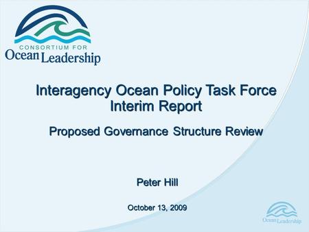 Interagency Ocean Policy Task Force Interim Report Proposed Governance Structure Review Peter Hill October 13, 2009.