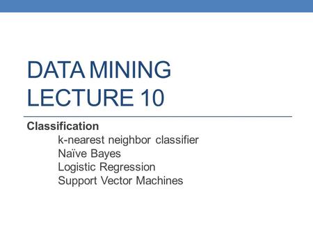 DATA MINING LECTURE 10 Classification k-nearest neighbor classifier Naïve Bayes Logistic Regression Support Vector Machines.