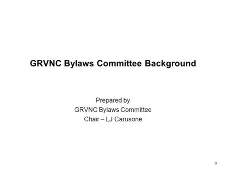 0 GRVNC Bylaws Committee Background Prepared by GRVNC Bylaws Committee Chair – LJ Carusone.