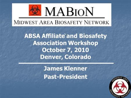 ` ABSA Affiliate and Biosafety Association Workshop October 7, 2010 Denver, Colorado James Klenner Past-President.