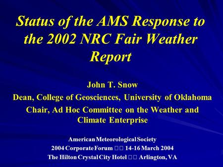 Status of the AMS Response to the 2002 NRC Fair Weather Report John T. Snow Dean, College of Geosciences, University of Oklahoma Chair, Ad Hoc Committee.