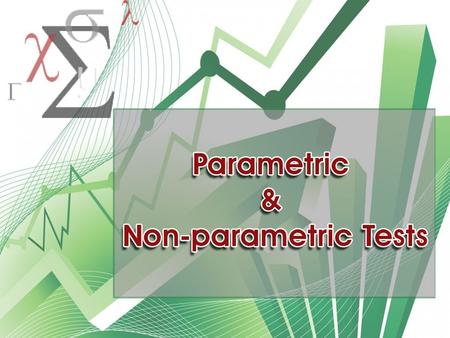 Parametric & Non-parametric Parametric Non-Parametric  A parameter to compare Mean, S.D.  Normal Distribution & Homogeneity  No parameter is compared.