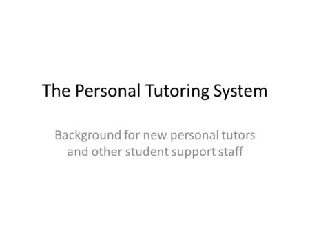 The Personal Tutoring System Background for new personal tutors and other student support staff.