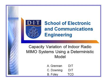 Capacity Variation of Indoor Radio MIMO Systems Using a Deterministic Model A. GrennanDIT C. DowningDIT B. FoleyTCD.