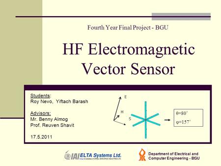 1 Fourth Year Final Project - BGU HF Electromagnetic Vector Sensor Students: Roy Nevo, Yiftach Barash Advisors: Mr. Benny Almog Prof. Reuven Shavit 17.5.2011.