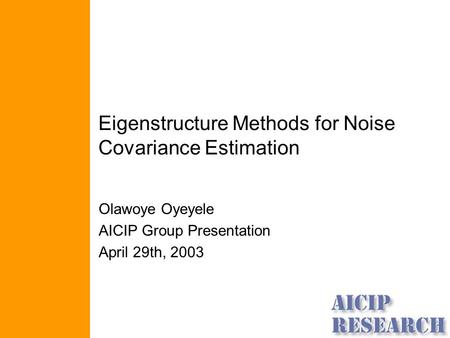 Eigenstructure Methods for Noise Covariance Estimation Olawoye Oyeyele AICIP Group Presentation April 29th, 2003.