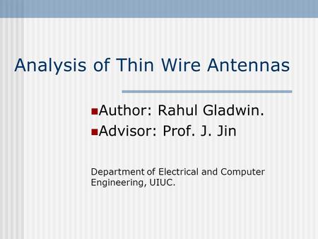 Analysis of Thin Wire Antennas Author: Rahul Gladwin. Advisor: Prof. J. Jin Department of Electrical and Computer Engineering, UIUC.
