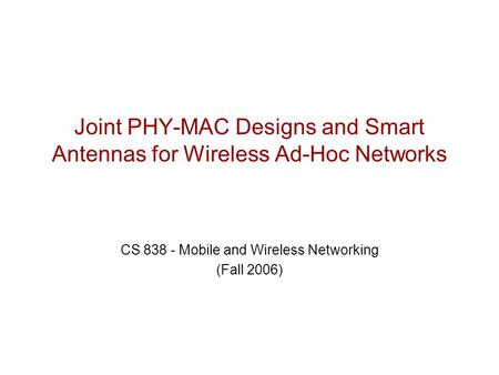Joint PHY-MAC Designs and Smart Antennas for Wireless Ad-Hoc Networks CS 838 - Mobile and Wireless Networking (Fall 2006)