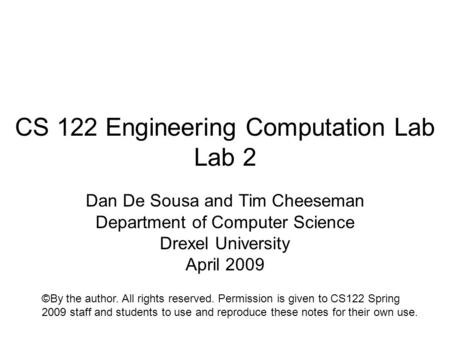 CS 122 Engineering Computation Lab Lab 2 Dan De Sousa and Tim Cheeseman Department of Computer Science Drexel University April 2009 ©By the author. All.