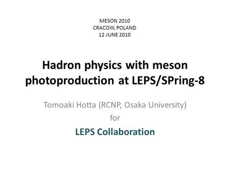 Hadron physics with meson photoproduction at LEPS/SPring-8 Tomoaki Hotta (RCNP, Osaka University) for LEPS Collaboration MESON 2010 CRACOW, POLAND 12 JUNE.