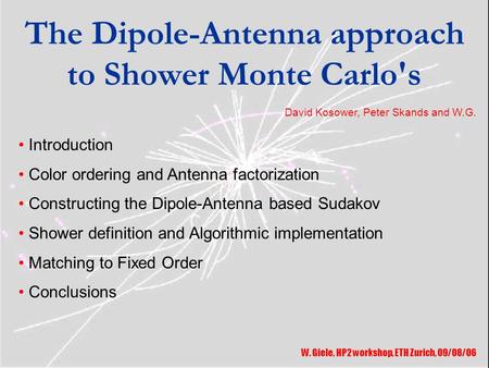 The Dipole-Antenna approach to Shower Monte Carlo's W. Giele, HP2 workshop, ETH Zurich, 09/08/06 Introduction Color ordering and Antenna factorization.