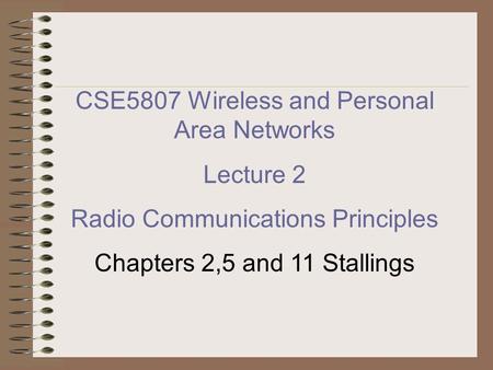 CSE5807 Wireless and Personal Area Networks Lecture 2 Radio Communications Principles Chapters 2,5 and 11 Stallings.