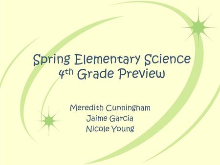 Spring Elementary Science 4 th Grade Preview Meredith Cunningham Jaime Garcia Nicole Young.