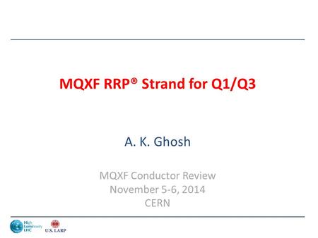 MQXF RRP® Strand for Q1/Q3 A. K. Ghosh MQXF Conductor Review November 5-6, 2014 CERN.