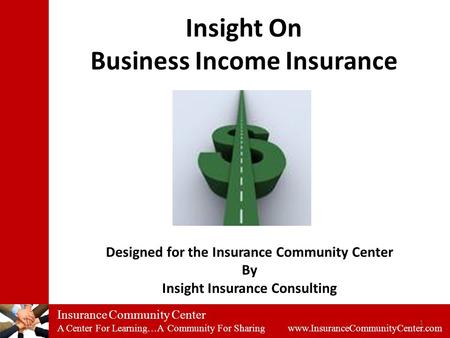 Insurance Community Center A Center For Learning…A Community For Sharing www.InsuranceCommunityCenter.com Insight On Business Income Insurance 1 Designed.