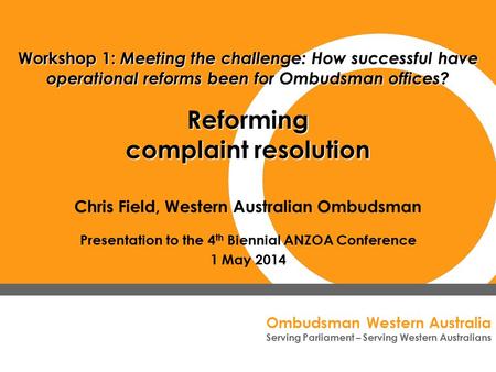 Ombudsman Western Australia Serving Parliament – Serving Western Australians Chris Field, Western Australian Ombudsman Presentation to the 4 th Biennial.