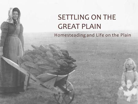 Homesteading and Life on the Plain SETTLING ON THE GREAT PLAIN.