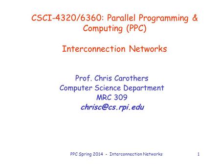 PPC Spring 2014 - Interconnection Networks1 CSCI-4320/6360: Parallel Programming & Computing (PPC) Interconnection Networks Prof. Chris Carothers Computer.