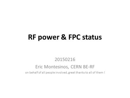 RF power & FPC status 20150216 Eric Montesinos, CERN BE-RF on behalf of all people involved, great thanks to all of them !