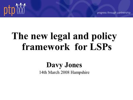 The new legal and policy framework for LSPs Davy Jones 14th March 2008 Hampshire.