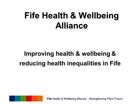 Improving health & wellbeing & reducing health inequalities in Fife Fife Health & Wellbeing Alliance.